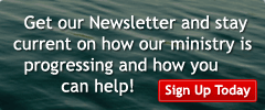 Get our Newsletter ans stay current on how our ministry is progressing and how you can help! Sign Up Today.